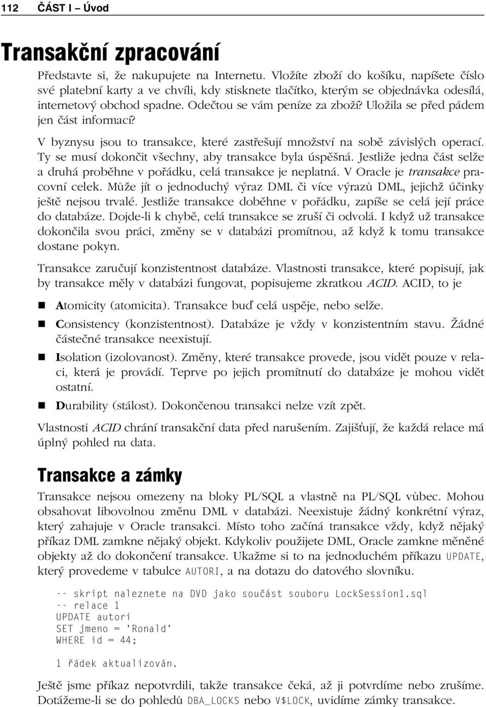 Uložila se před pádem jen část informací? V byznysu jsou to transakce, které zastřešují množství na sobě závislých operací. Ty se musí dokončit všechny, aby transakce byla úspěšná.