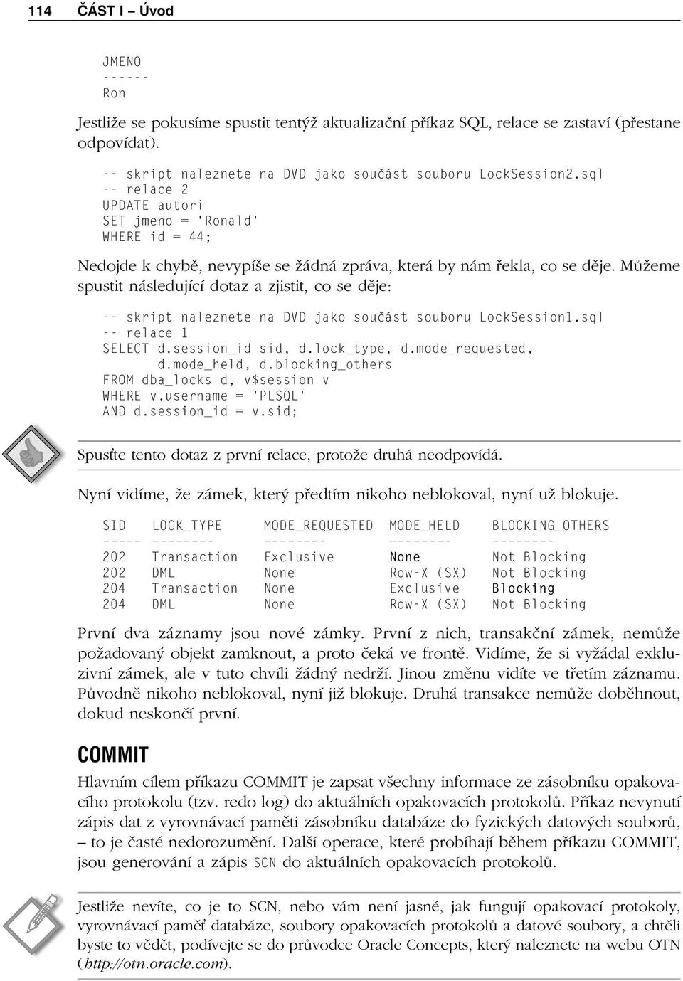 Můžeme spustit následující dotaz a zjistit, co se děje: -- skript naleznete na DVD jako součást souboru LockSession1.sql -- relace 1 SELECT d.session_id sid, d.lock_type, d.mode_requested, d.