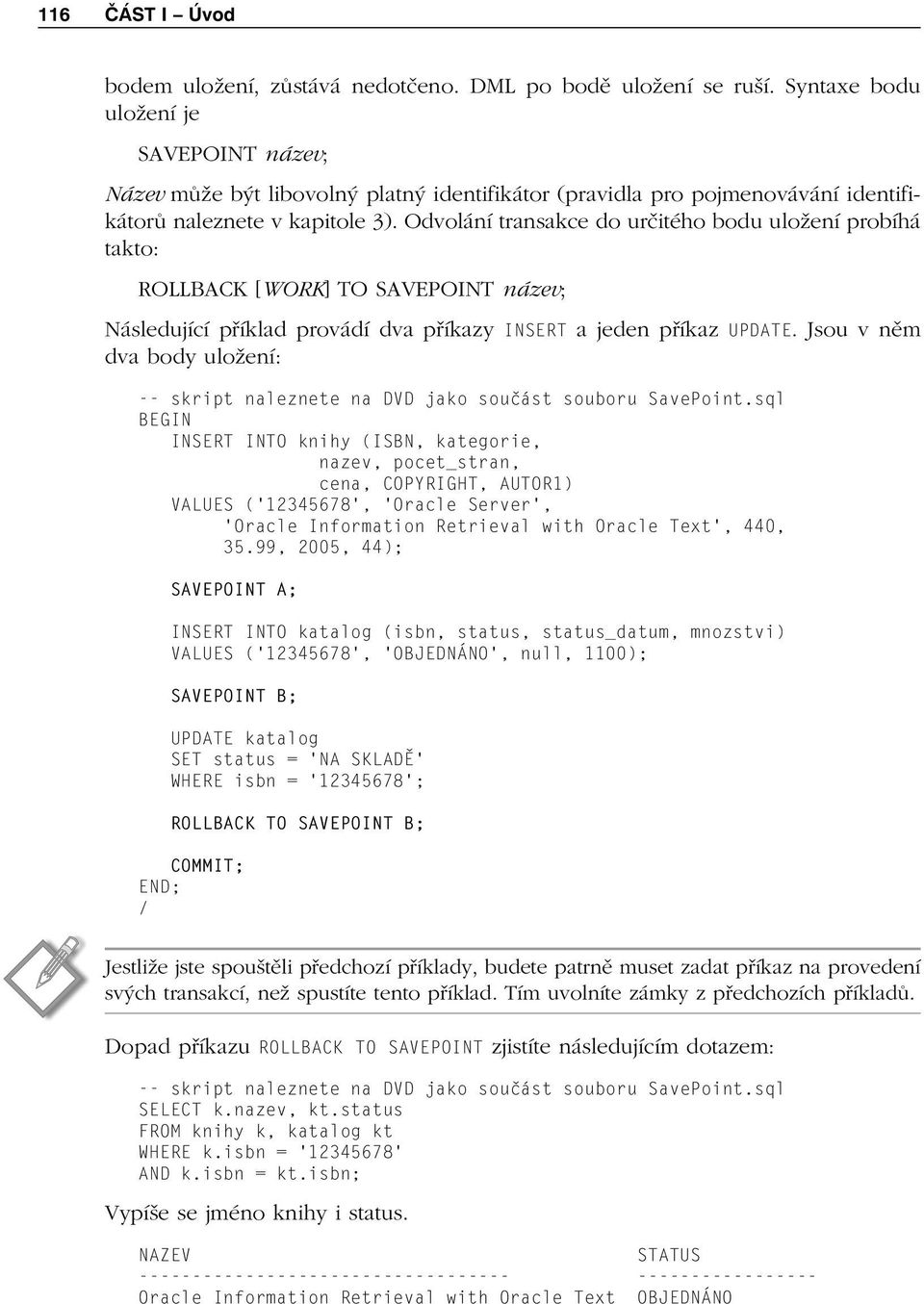 Odvolání transakce do určitého bodu uložení probíhá takto: ROLLBACK [WORK] TO SAVEPOINT název; Následující příklad provádí dva příkazy INSERT a jeden příkaz UPDATE.