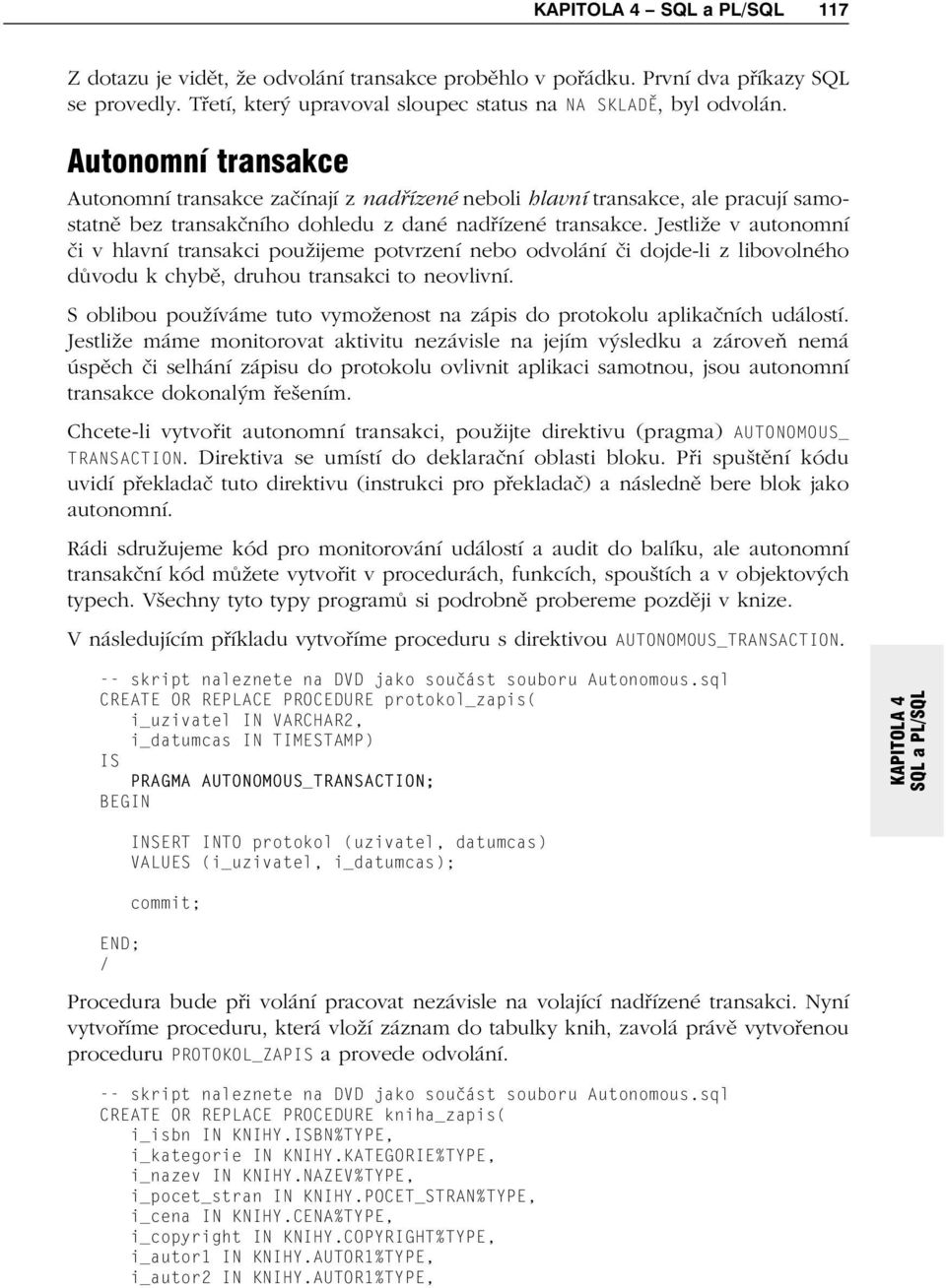 Jestliže v autonomní či v hlavní transakci použijeme potvrzení nebo odvolání či dojde-li z libovolného důvodu k chybě, druhou transakci to neovlivní.