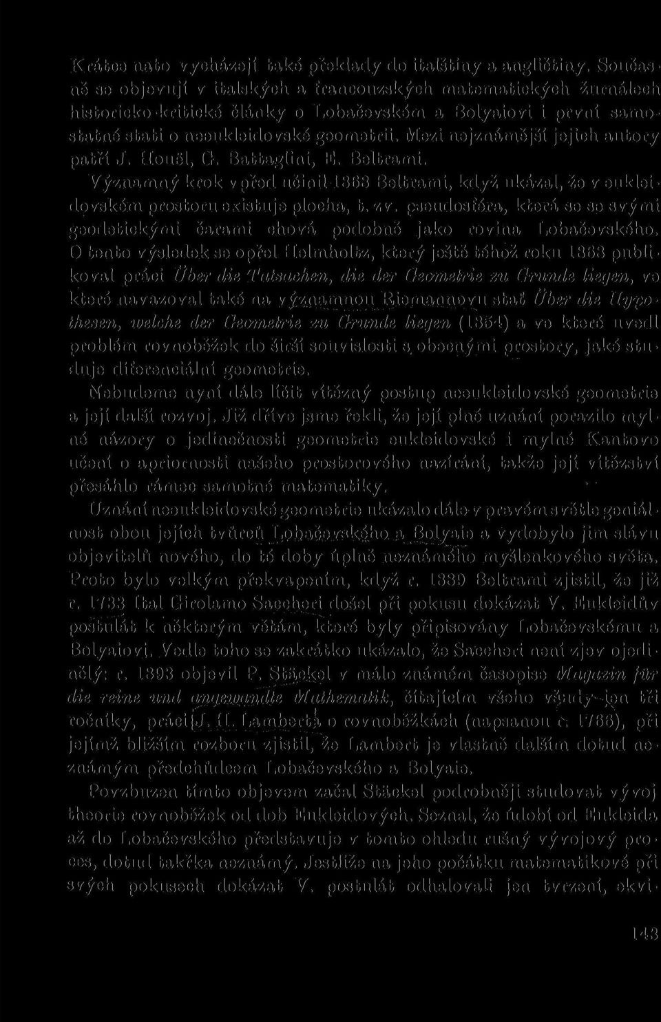 Mezi nejznámější jejich autory patří J. Houěl, G. Battaglini, E. Beltrami. Významný krok vpřed učinil 1868 Beltrami, když ukázal, že v eukleidovském prostoru existuje plocha, t. zv.