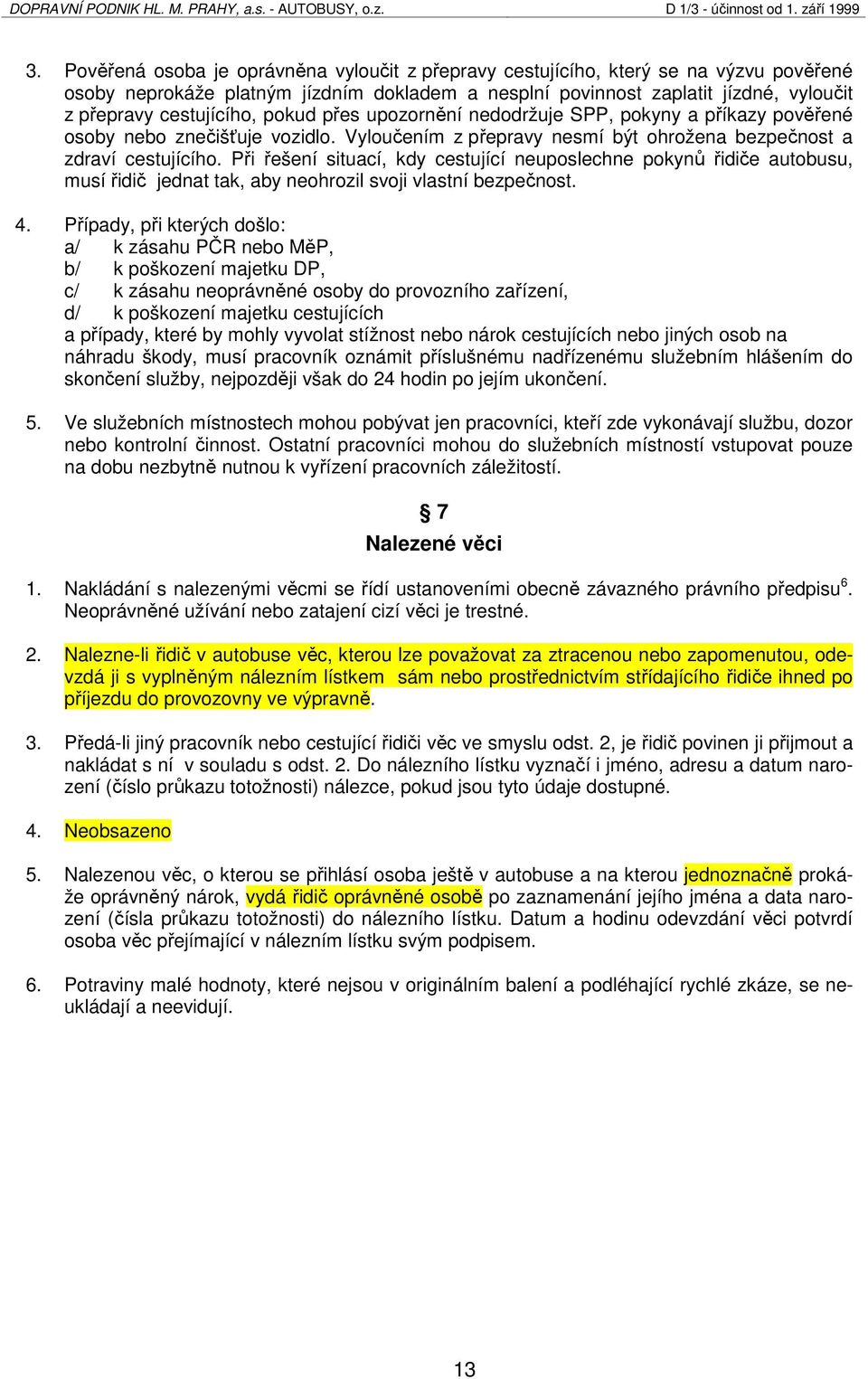 Při řešení situací, kdy cestující neuposlechne pokynů řidiče autobusu, musí řidič jednat tak, aby neohrozil svoji vlastní bezpečnost. 4.