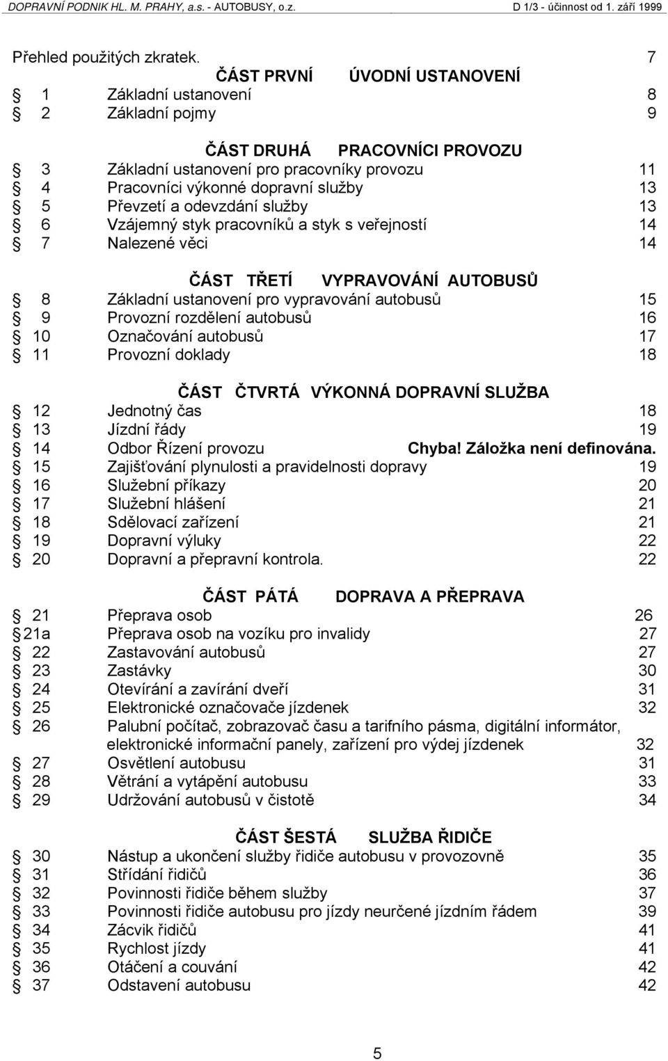 Převzetí a odevzdání služby 13 6 Vzájemný styk pracovníků a styk s veřejností 14 7 Nalezené věci 14 ČÁST TŘETÍ VYPRAVOVÁNÍ AUTOBUSŮ 8 Základní ustanovení pro vypravování autobusů 15 9 Provozní