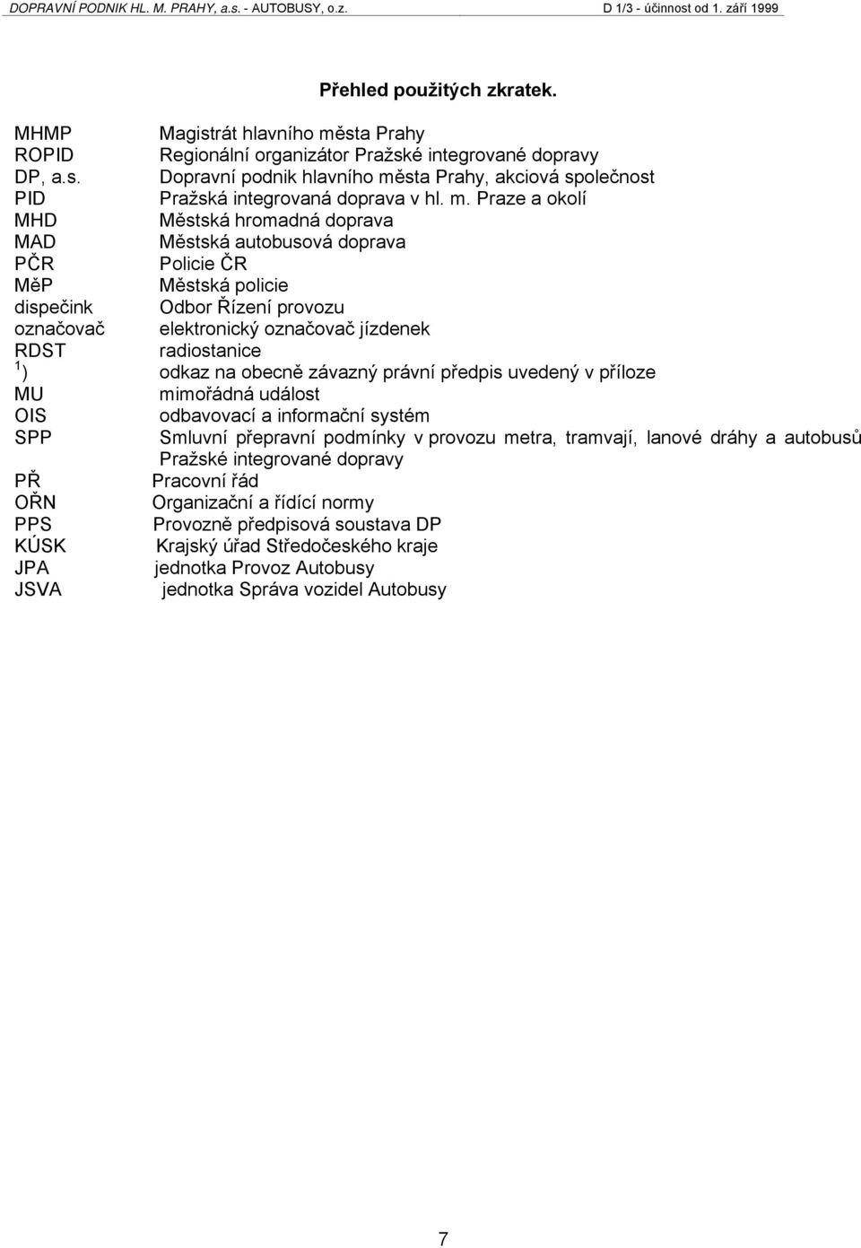 radiostanice 1 ) odkaz na obecně závazný právní předpis uvedený v příloze MU mimořádná událost OIS odbavovací a informační systém SPP Smluvní přepravní podmínky v provozu metra, tramvají, lanové