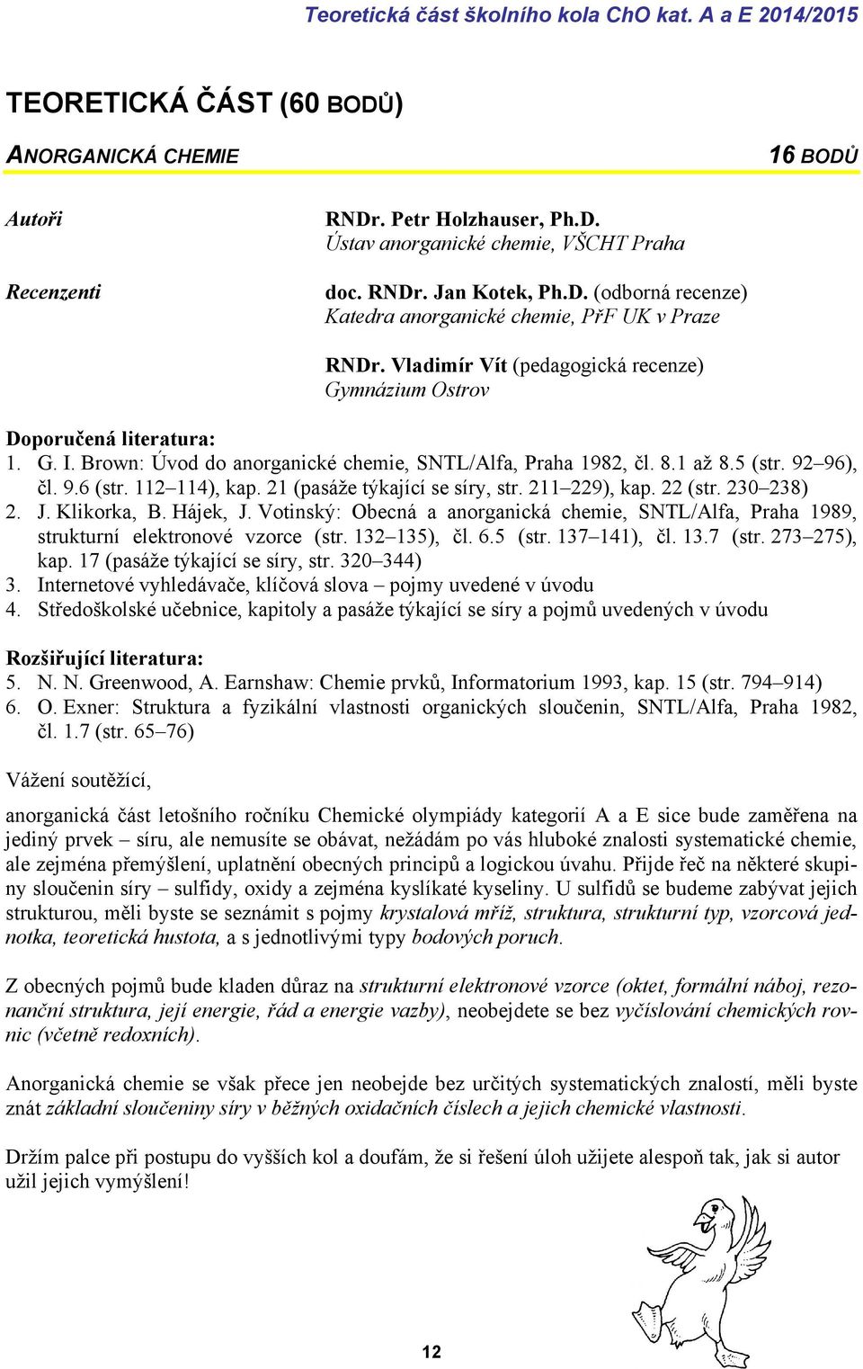 Brown: Úvod do anorganické chemie, SNTL/Alfa, Praha 1982, čl. 8.1 až 8.5 (str. 92 96), čl. 9.6 (str. 112 114), kap. 21 (pasáže týkající se síry, str. 211 229), kap. 22 (str. 230 238) 2. J.