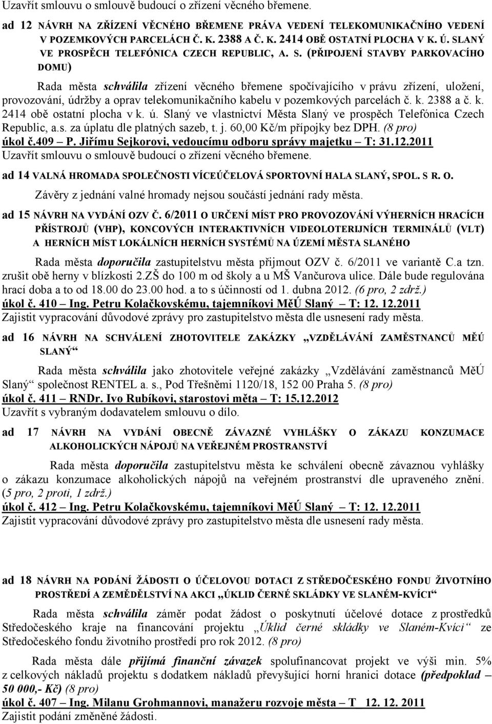 oprav telekomunikačního kabelu v pozemkových parcelách č. k. 2388 a č. k. 2414 obě ostatní plocha v k. ú. Slaný ve vlastnictví Města Slaný ve prospěch Telefónica Czech Republic, a.s. za úplatu dle platných sazeb, t.