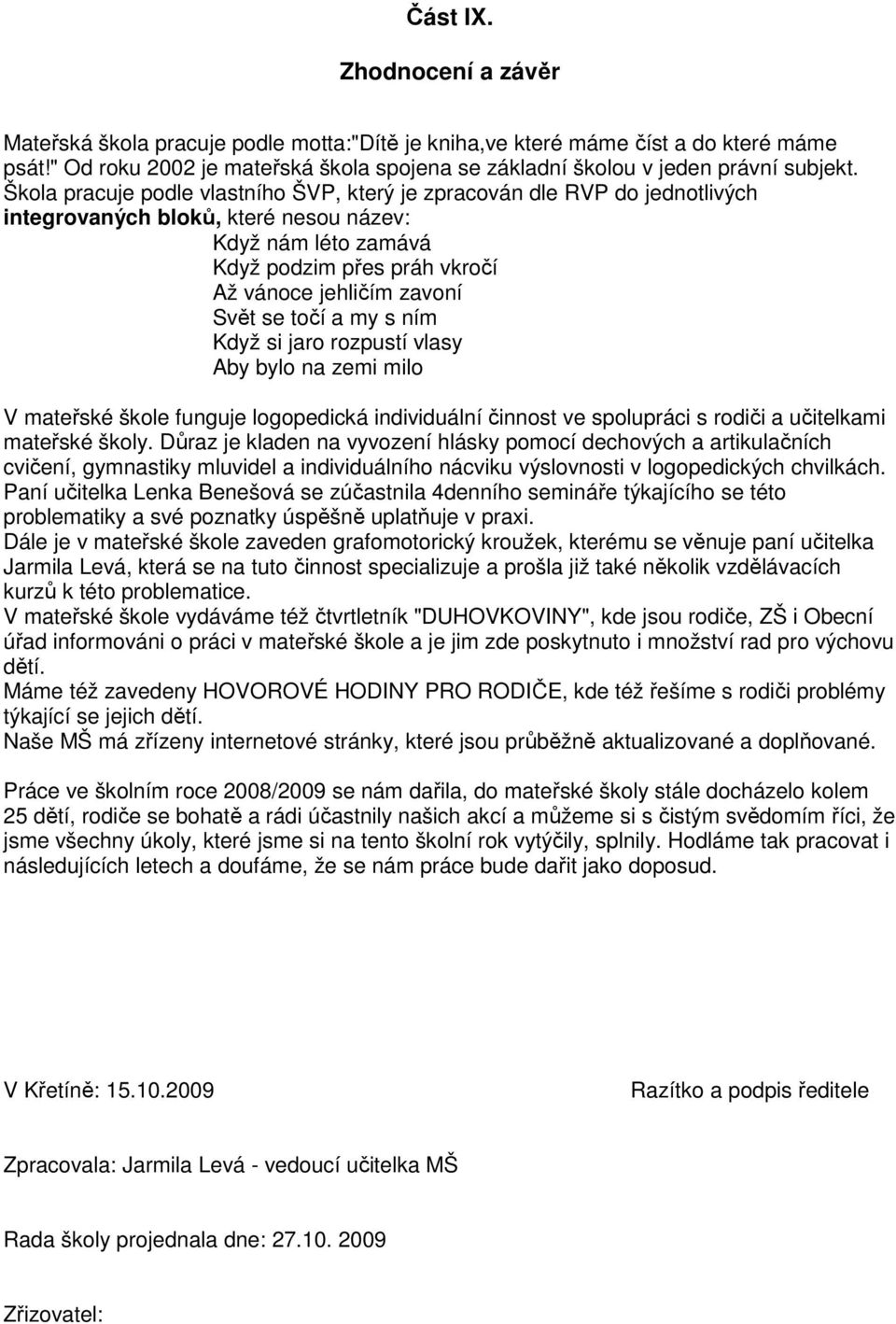 Škola pracuje podle vlastního ŠVP, který je zpracován dle RVP do jednotlivých integrovaných bloků, které nesou název: Když nám léto zamává Když podzim přes práh vkročí Až vánoce jehličím zavoní Svět