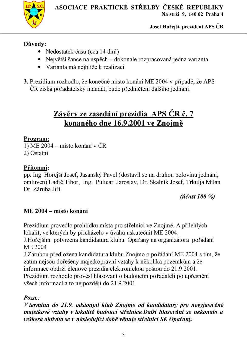 2001 ve Znojmě Program: 1) ME 2004 místo konání v ČR 2) Ostatní Přítomni: pp. Ing. Hořejší Josef, Jasanský Pavel (dostavil se na druhou polovinu jednání, omluven) Ladič Tibor, Ing.