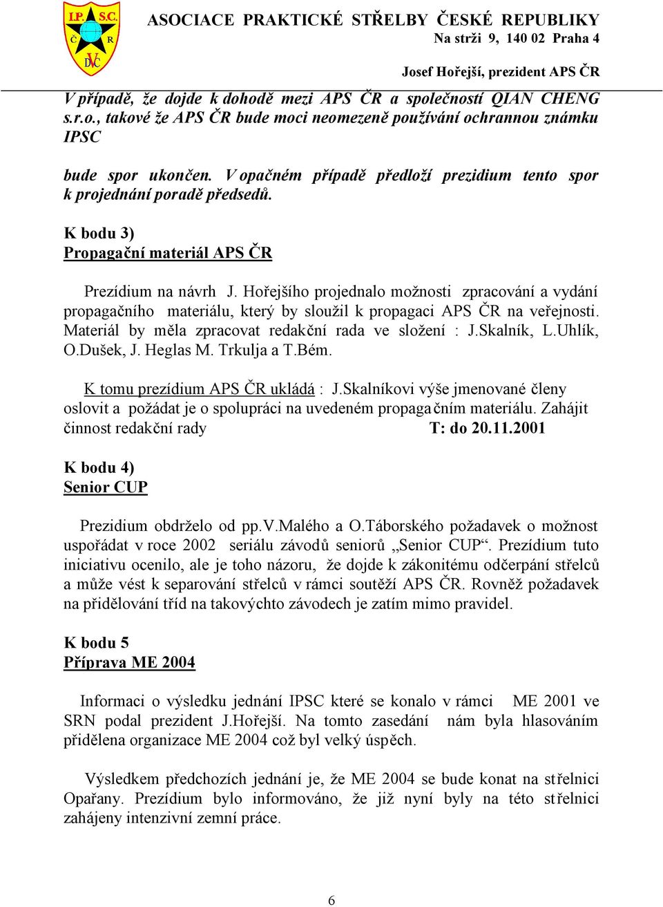 Hořejšího projednalo možnosti zpracování a vydání propagačního materiálu, který by sloužil k propagaci APS ČR na veřejnosti. Materiál by měla zpracovat redakční rada ve složení : J.Skalník, L.