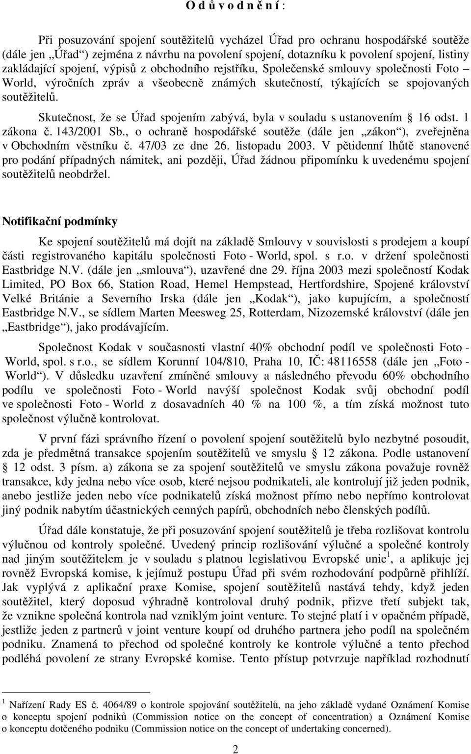 Skutečnost, že se Úřad spojením zabývá, byla v souladu s ustanovením 16 odst. 1 zákona č. 143/2001 Sb., o ochraně hospodářské soutěže (dále jen zákon ), zveřejněna v Obchodním věstníku č.