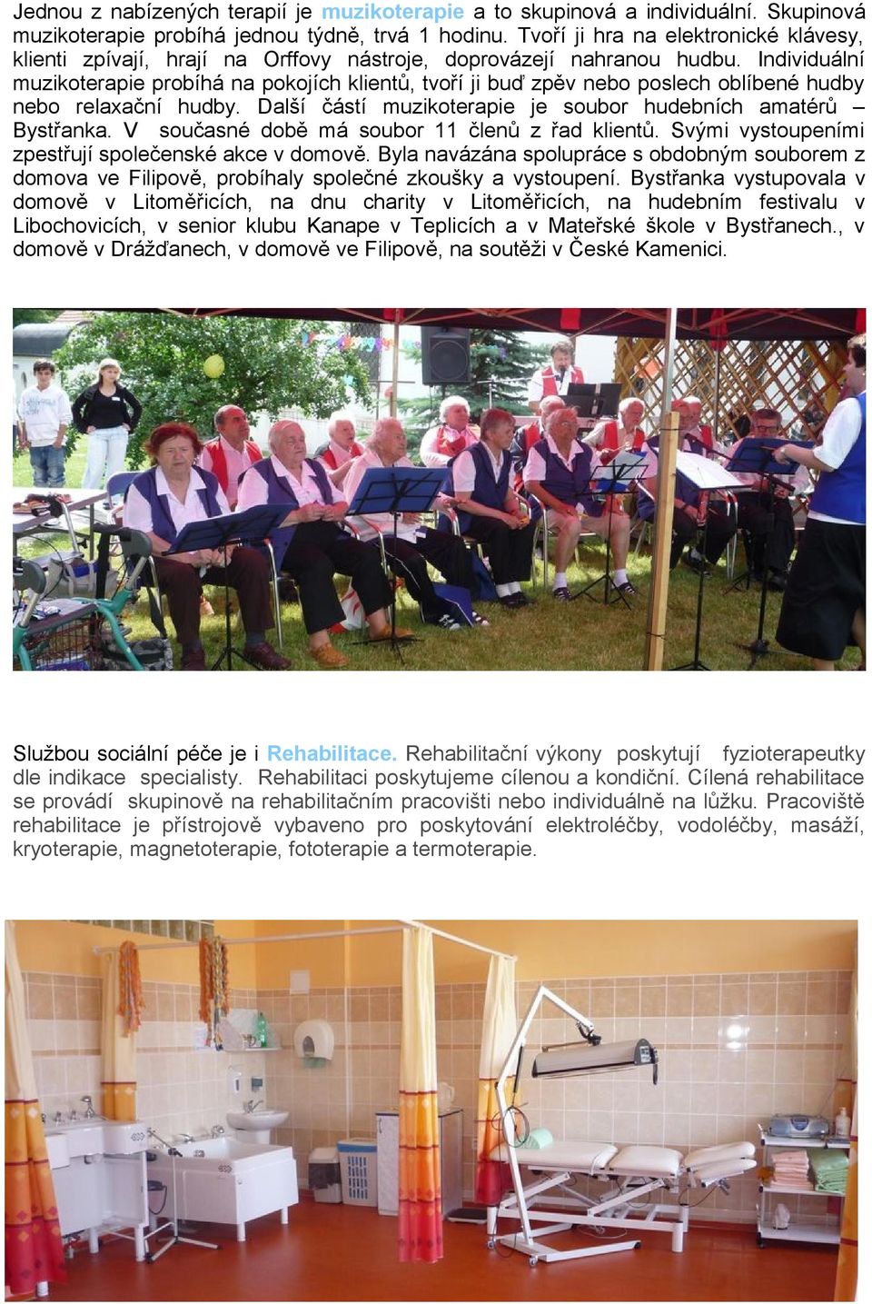 Individuální muzikoterapie probíhá na pokojích klientů, tvoří ji buď zpěv nebo poslech oblíbené hudby nebo relaxační hudby. Další částí muzikoterapie je soubor hudebních amatérů Bystřanka.