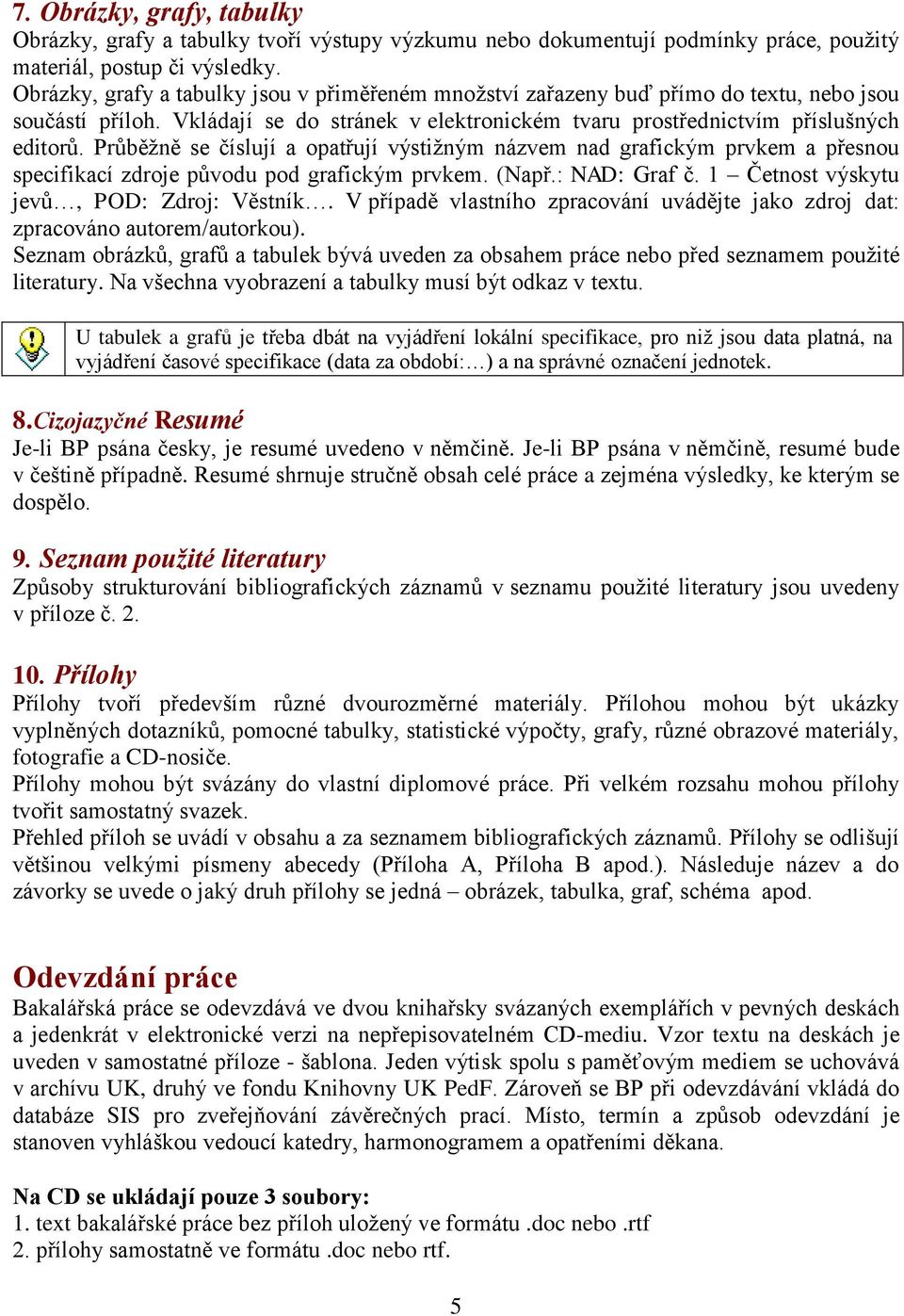 Průběžně se číslují a opatřují výstižným názvem nad grafickým prvkem a přesnou specifikací zdroje původu pod grafickým prvkem. (Např.: NAD: Graf č. 1 Četnost výskytu jevů, POD: Zdroj: Věstník.