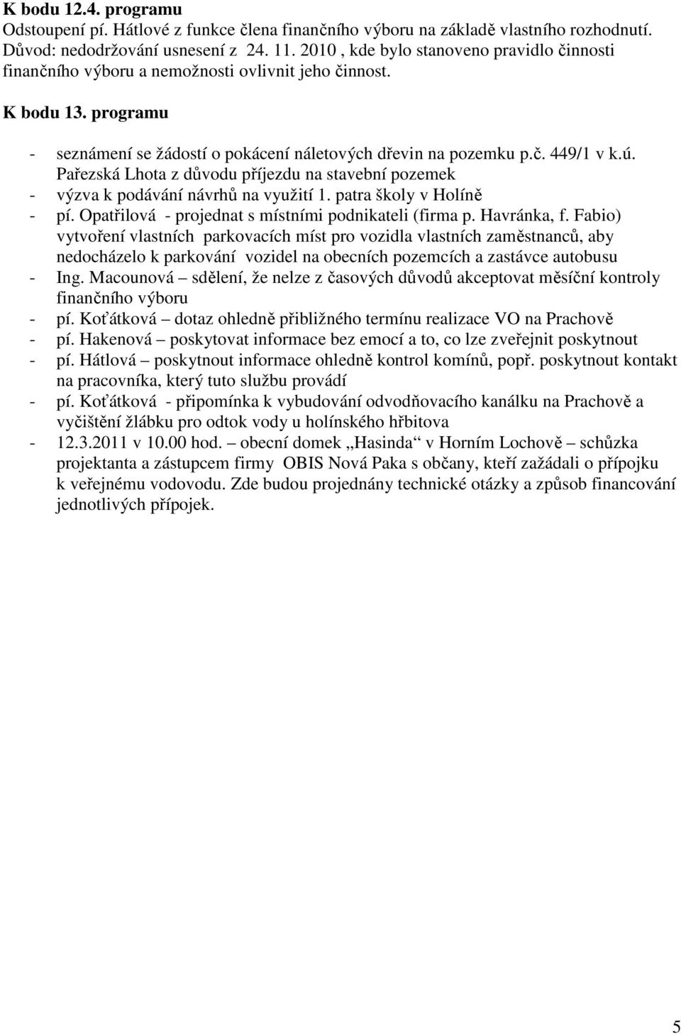 Pařezská Lhota z důvodu příjezdu na stavební pozemek - výzva k podávání návrhů na využití 1. patra školy v Holíně - pí. Opatřilová - jednat s místními podnikateli (firma p. Havránka, f.