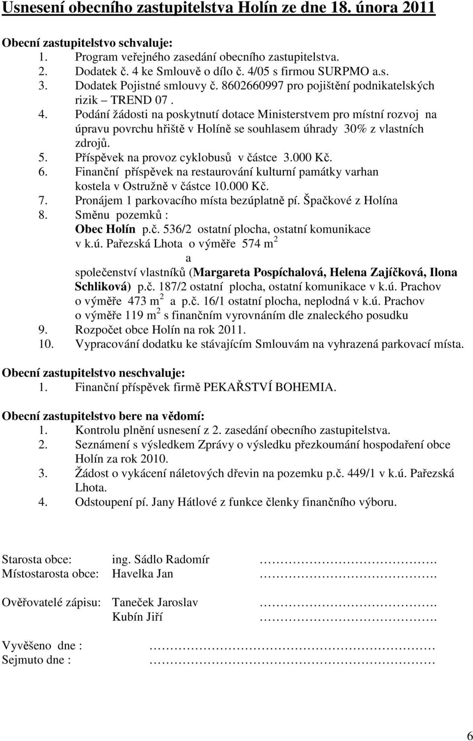 Podání žádosti na poskytnutí dotace Ministerstvem místní rozvoj na úpravu povrchu hřiště v Holíně se souhlasem úhrady 30% z vlastních zdrojů. 5. Příspěvek na voz cyklobusů v částce 3.000 Kč. 6.