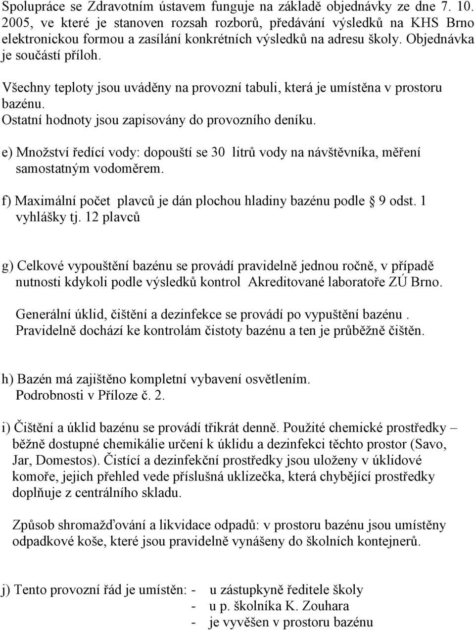 Všechny teploty jsou uváděny na provozní tabuli, která je umístěna v prostoru bazénu. Ostatní hodnoty jsou zapisovány do provozního deníku.