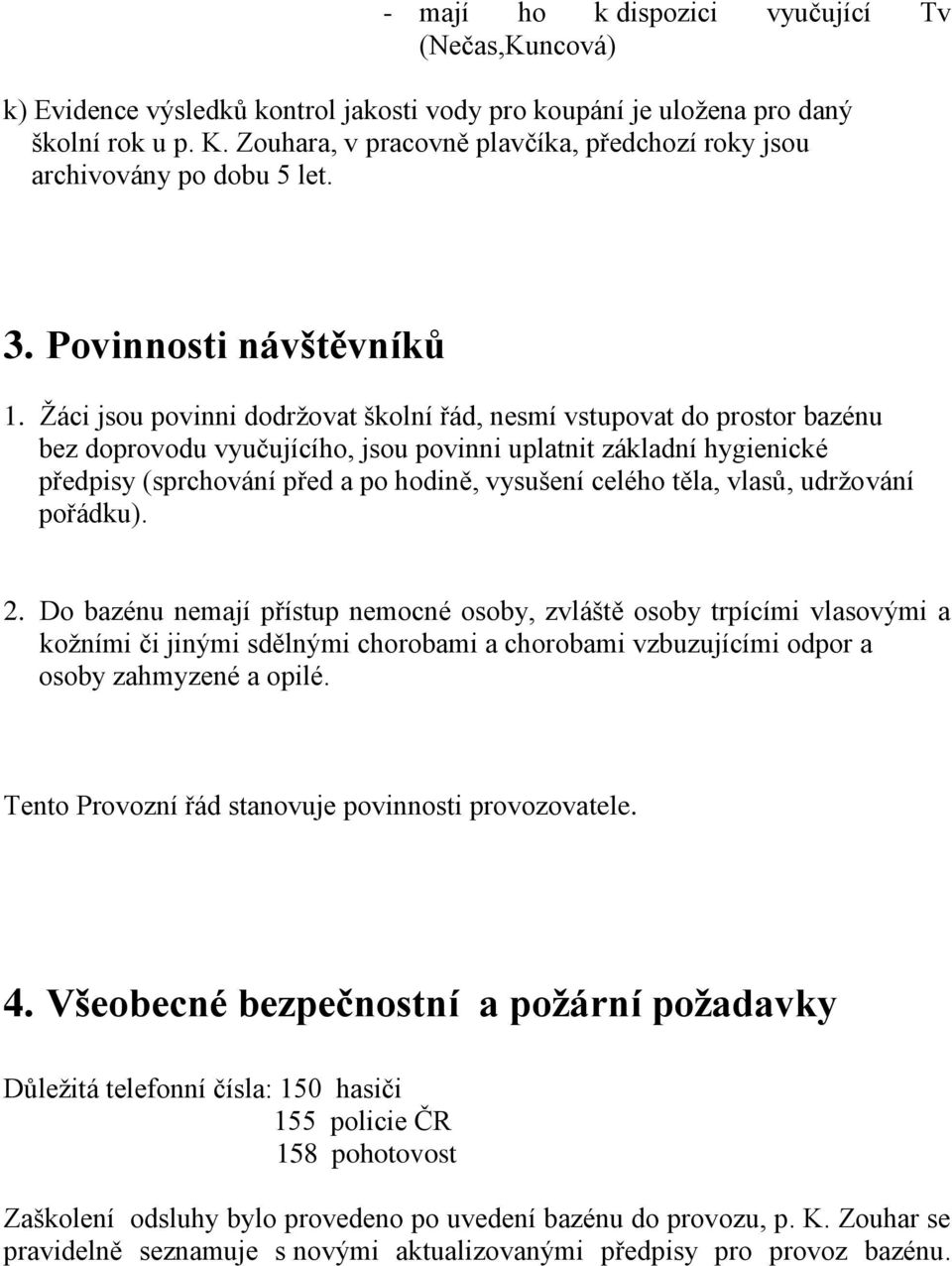 Žáci jsou povinni dodržovat školní řád, nesmí vstupovat do prostor bazénu bez doprovodu vyučujícího, jsou povinni uplatnit základní hygienické předpisy (sprchování před a po hodině, vysušení celého