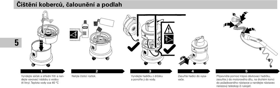 Vyndejte hadičku z držáku a ponořte ji do vody. Zasuňte hadici do vysavače.