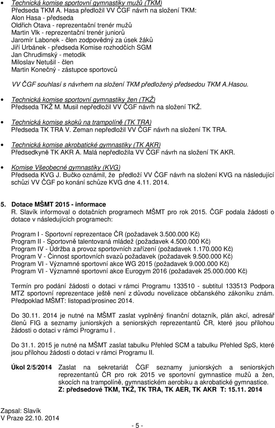 Jiří Urbánek - předseda Komise rozhodčích SGM Jan Chrudimský - metodik Miloslav Netušil - člen Martin Konečný - zástupce sportovců VV ČGF souhlasí s návrhem na složení TKM předložený předsedou TKM A.