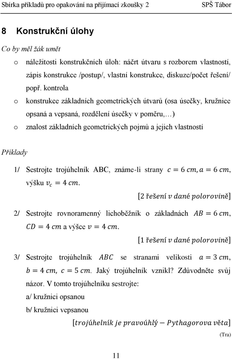 trojúhelník ABC, známe-li strany c = 6 cm, a = 6 cm, výšku v c = 4 cm. 2 řešení v dané polorovině 2/ Sestrojte rovnoramenný lichoběžník o základnách AB = 6 cm, CD = 4 cm a výšce v = 4 cm.