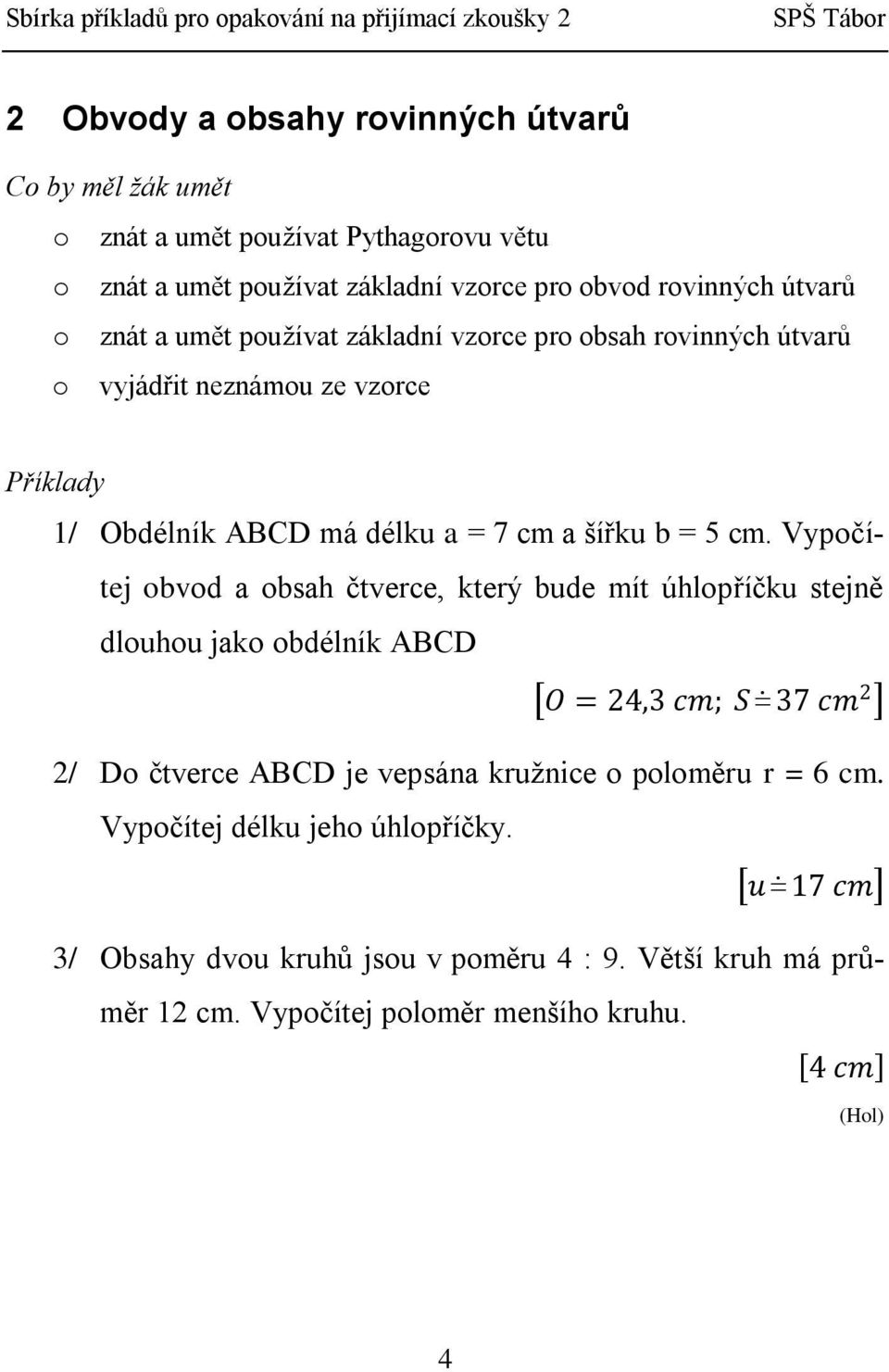 Vypočítej obvod a obsah čtverce, který bude mít úhlopříčku stejně dlouhou jako obdélník ABCD O = 24,3 cm; S 37 cm 2 2/ Do čtverce ABCD je vepsána kružnice