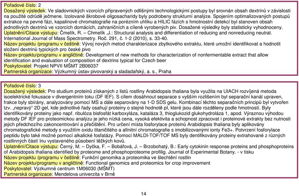 Spojením optimalizovaných postupů extrakce na pevné fázi, kapalinové chromatografie na porézním uhlíku a HILIC fázích s hmotnostní detekcí byl stanoven obsah jednotlivých dextrinů ve vzorcích