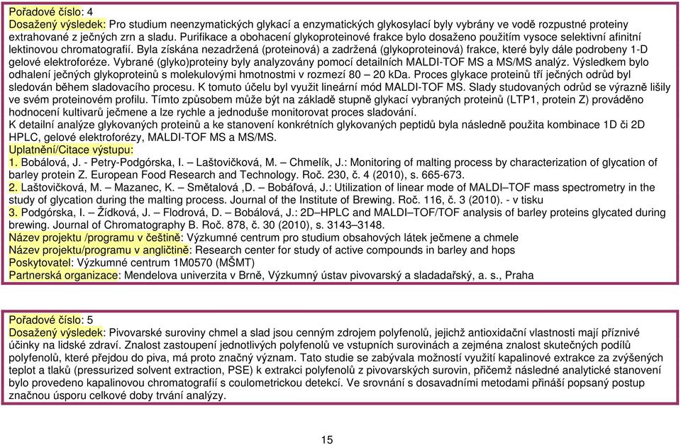 Byla získána nezadržená (proteinová) a zadržená (glykoproteinová) frakce, které byly dále podrobeny -D gelové elektroforéze.