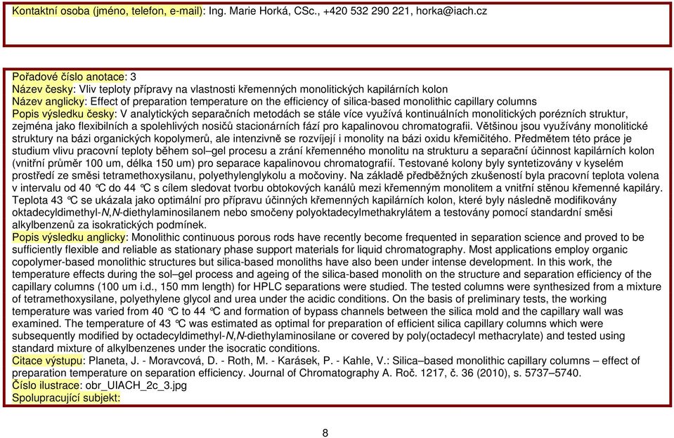 silica-based monolithic capillary columns Popis výsledku česky: V analytických separačních metodách se stále více využívá kontinuálních monolitických porézních struktur, zejména jako flexibilních a