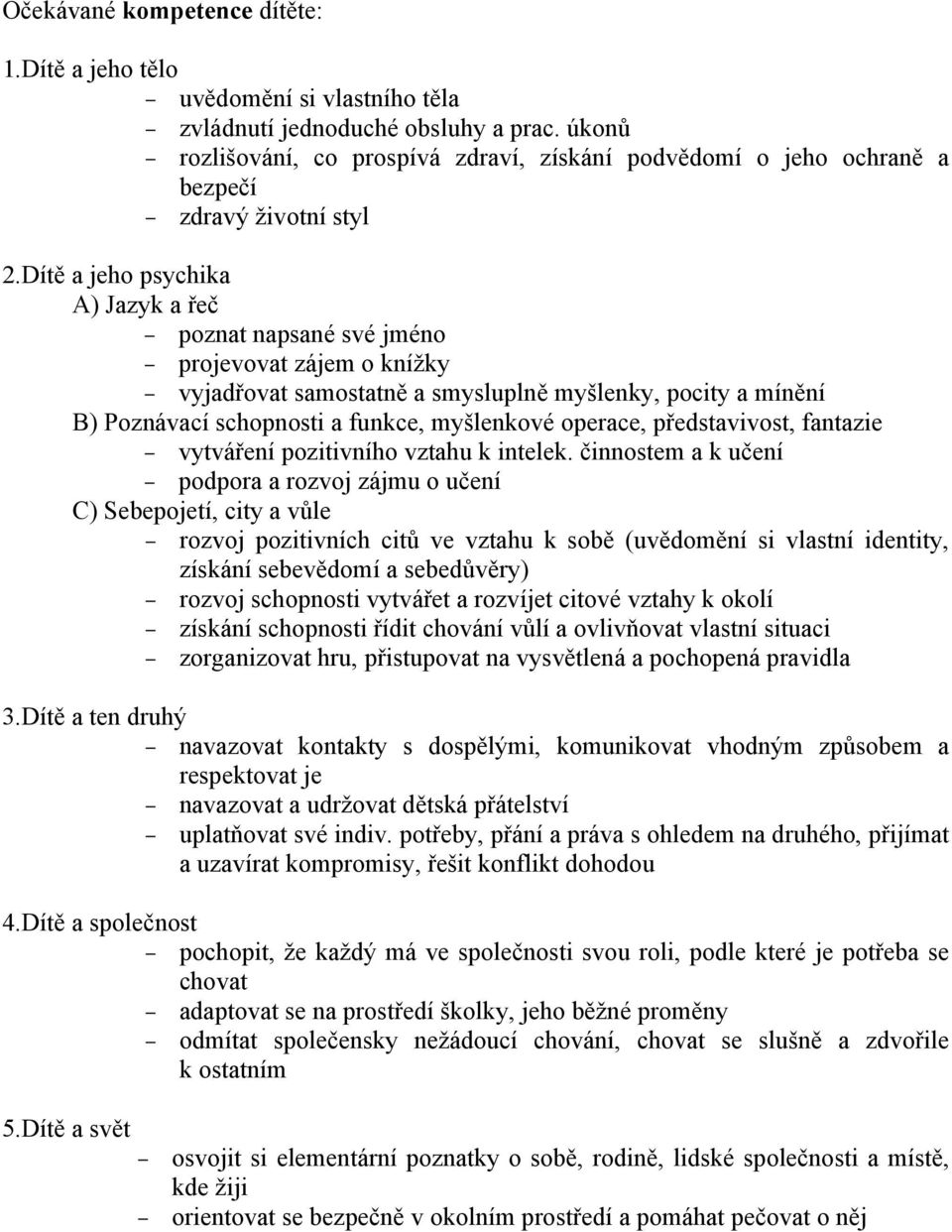 Dítě a jeho psychika A) Jazyk a řeč poznat napsané své jméno projevovat zájem o knížky vyjadřovat samostatně a smysluplně myšlenky, pocity a mínění B) Poznávací schopnosti a funkce, myšlenkové