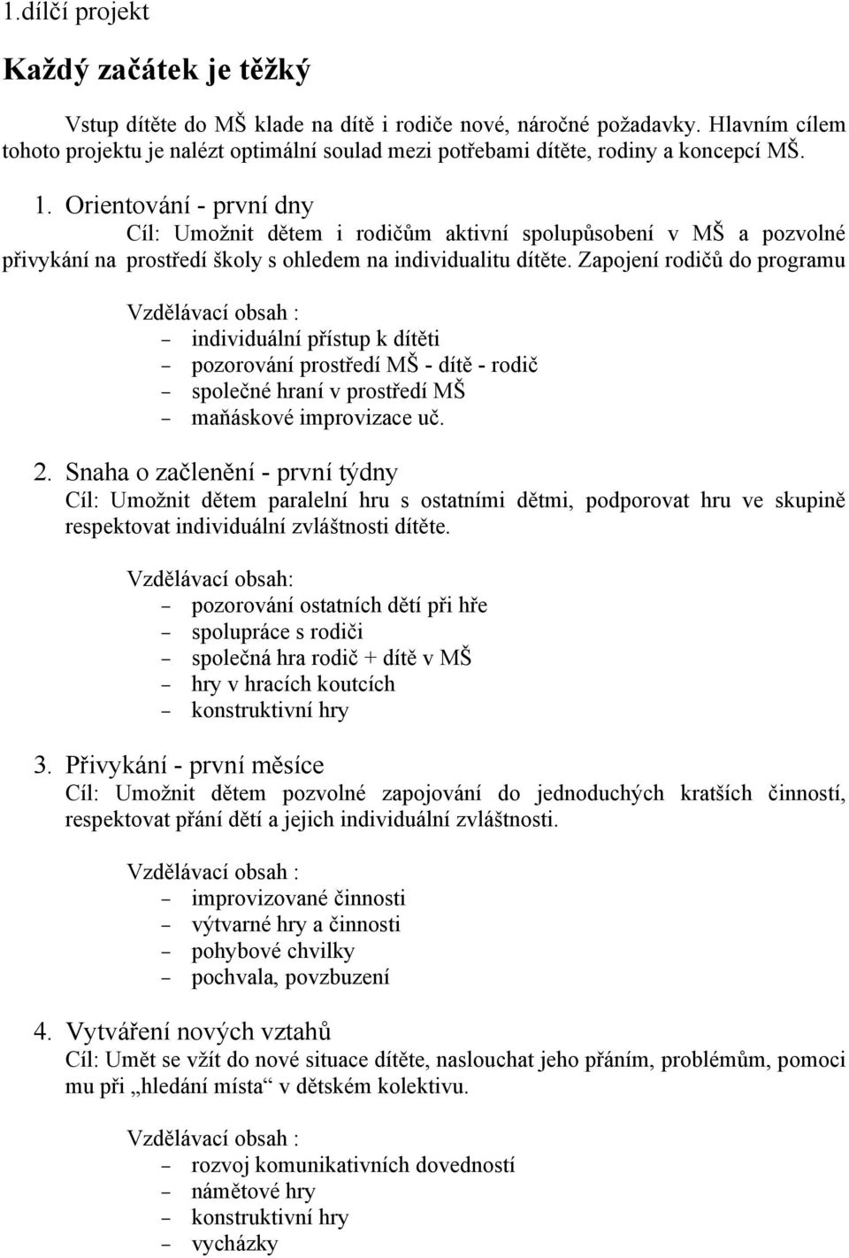 Orientování - první dny Cíl: Umožnit dětem i rodičům aktivní spolupůsobení v MŠ a pozvolné přivykání na prostředí školy s ohledem na individualitu dítěte.