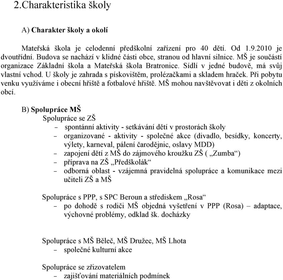 U školy je zahrada s pískovištěm, prolézačkami a skladem hraček. Při pobytu venku využíváme i obecní hřiště a fotbalové hřiště. MŠ mohou navštěvovat i děti z okolních obcí.