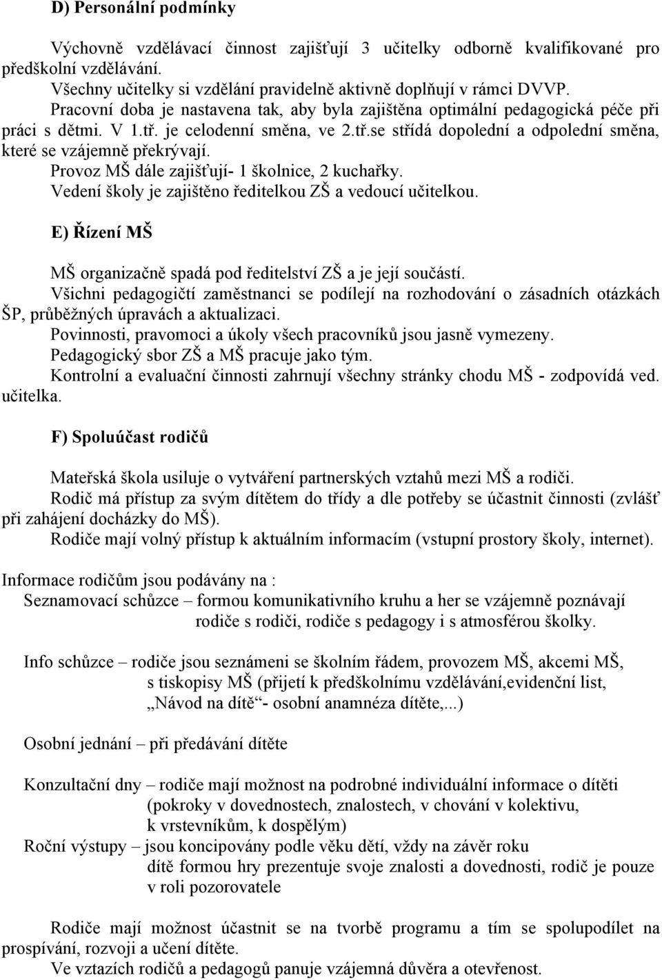 Provoz MŠ dále zajišťují- 1 školnice, 2 kuchařky. Vedení školy je zajištěno ředitelkou ZŠ a vedoucí učitelkou. E) Řízení MŠ MŠ organizačně spadá pod ředitelství ZŠ a je její součástí.