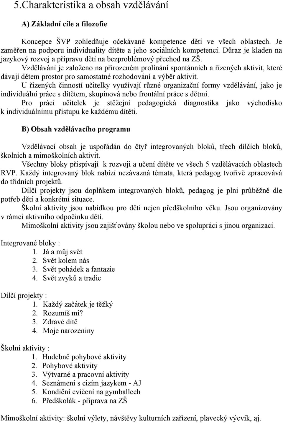 Vzdělávání je založeno na přirozeném prolínání spontánních a řízených aktivit, které dávají dětem prostor pro samostatné rozhodování a výběr aktivit.