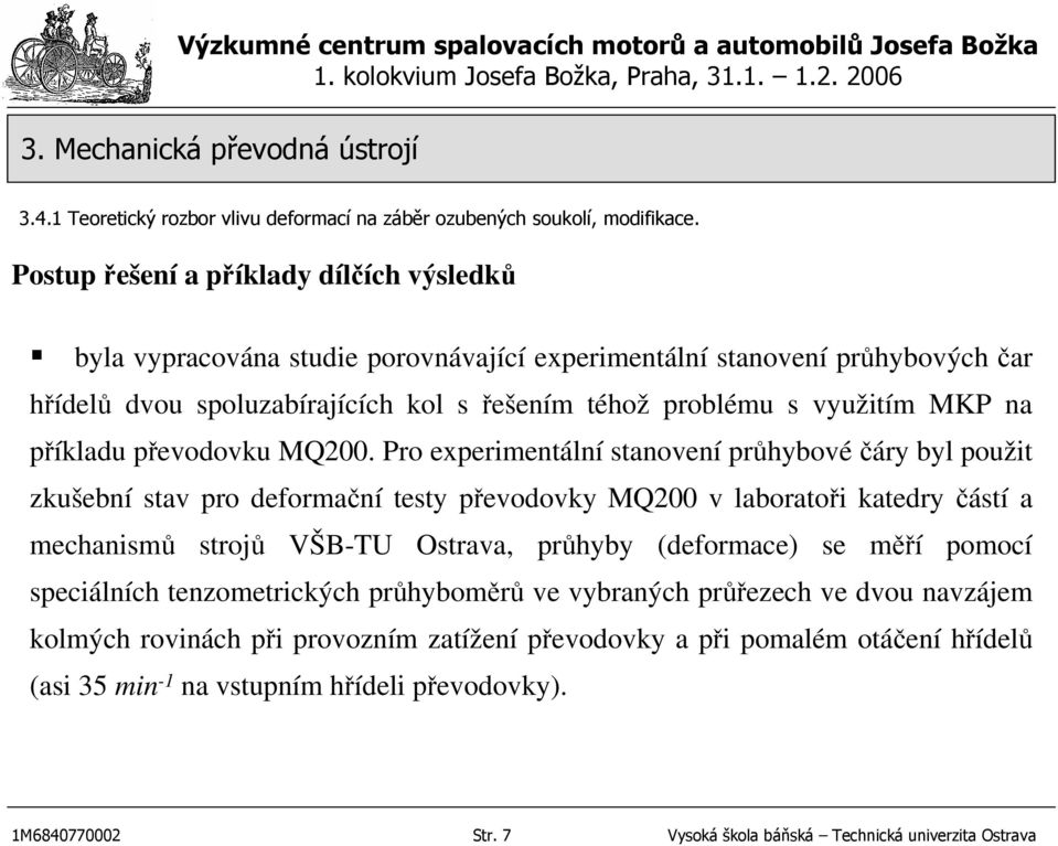 Pro experimentální stanovení průhybovéčáry byl použit zkušební stav pro deformační testy převodovky MQ200 v laboratoři katedry částí a mechanismů strojů VŠB-TU