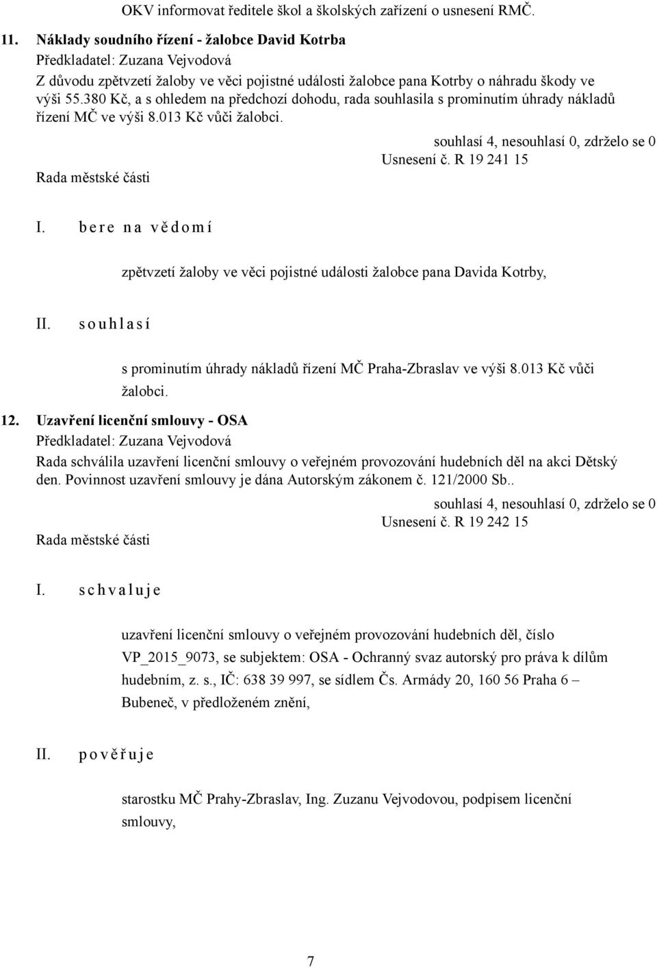 380 Kč, a s ohledem na předchozí dohodu, rada souhlasila s prominutím úhrady nákladů řízení MČ ve výši 8.013 Kč vůči žalobci. Usnesení č. R 19 241 15 I.