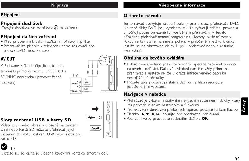 AV OUT Požadované zařízení připojíte k tomuto terminálu přímo (v režimu DVD, ipod a SD/MMC není třeba upravovat žádná nastavení).
