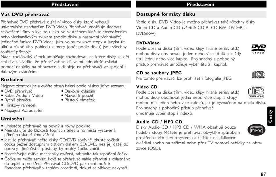 Jedinečné funkce DVD-Videa, jako volba zvukové stopy a jazyka titulků a různé úhly pohledu kamery (opět podle disku) jsou všechny součástí přístroje.