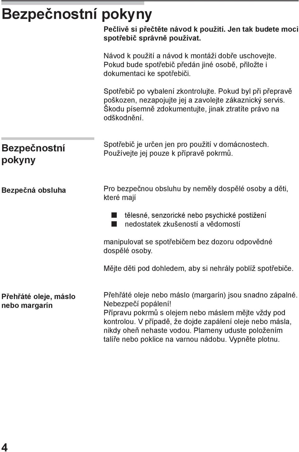 Škodu písemně zdokumentujte, jinak ztratíte právo na odškodnění. Bezpečnostní pokyny Spotřebič je určen jen pro použití v domácnostech. Používejte jej pouze k přípravě pokrmů.