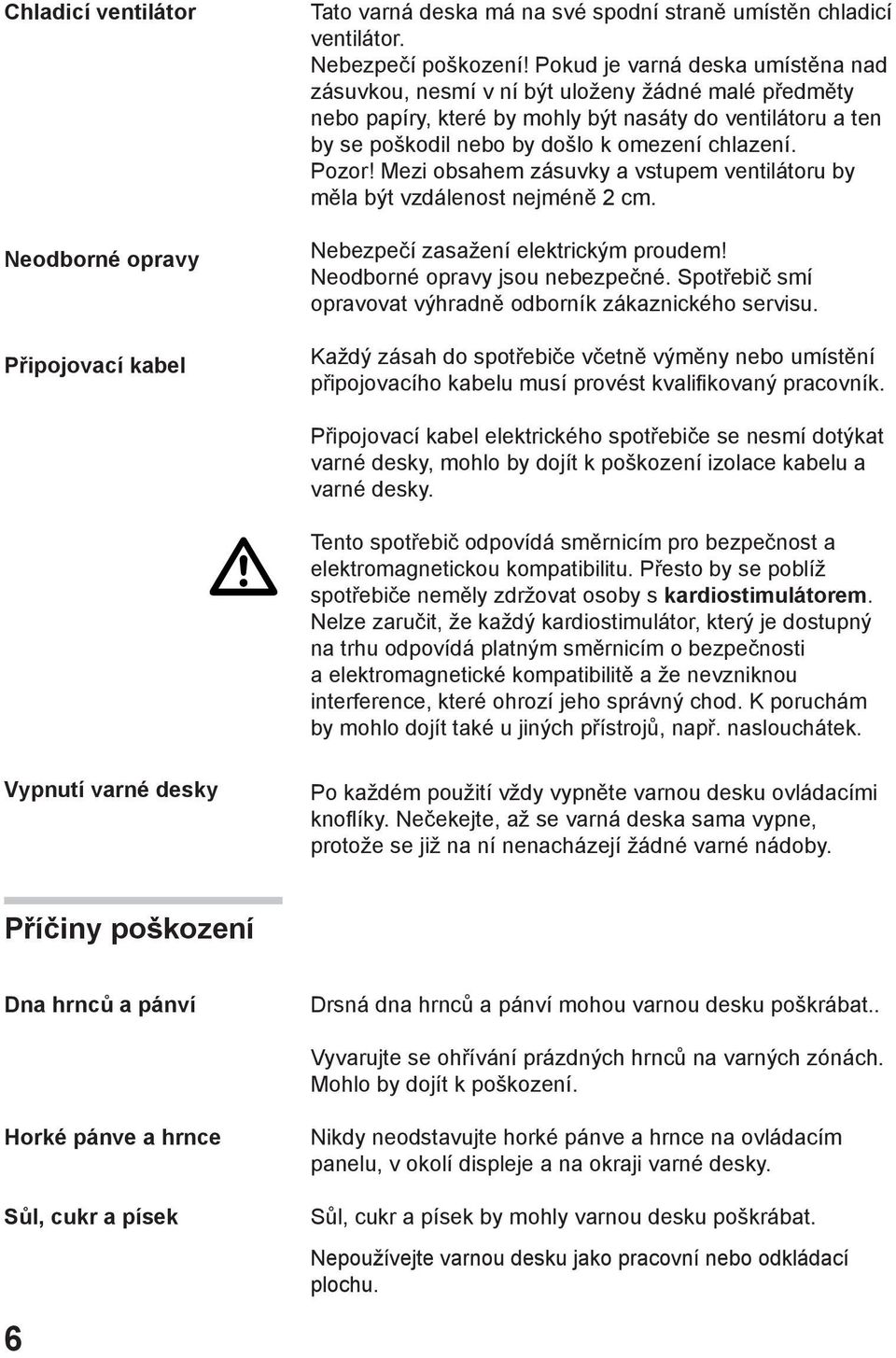 Pozor! Mezi obsahem zásuvky a vstupem ventilátoru by měla být vzdálenost nejméně 2 cm. Nebezpečí zasažení elektrickým proudem! Neodborné opravy jsou nebezpečné.