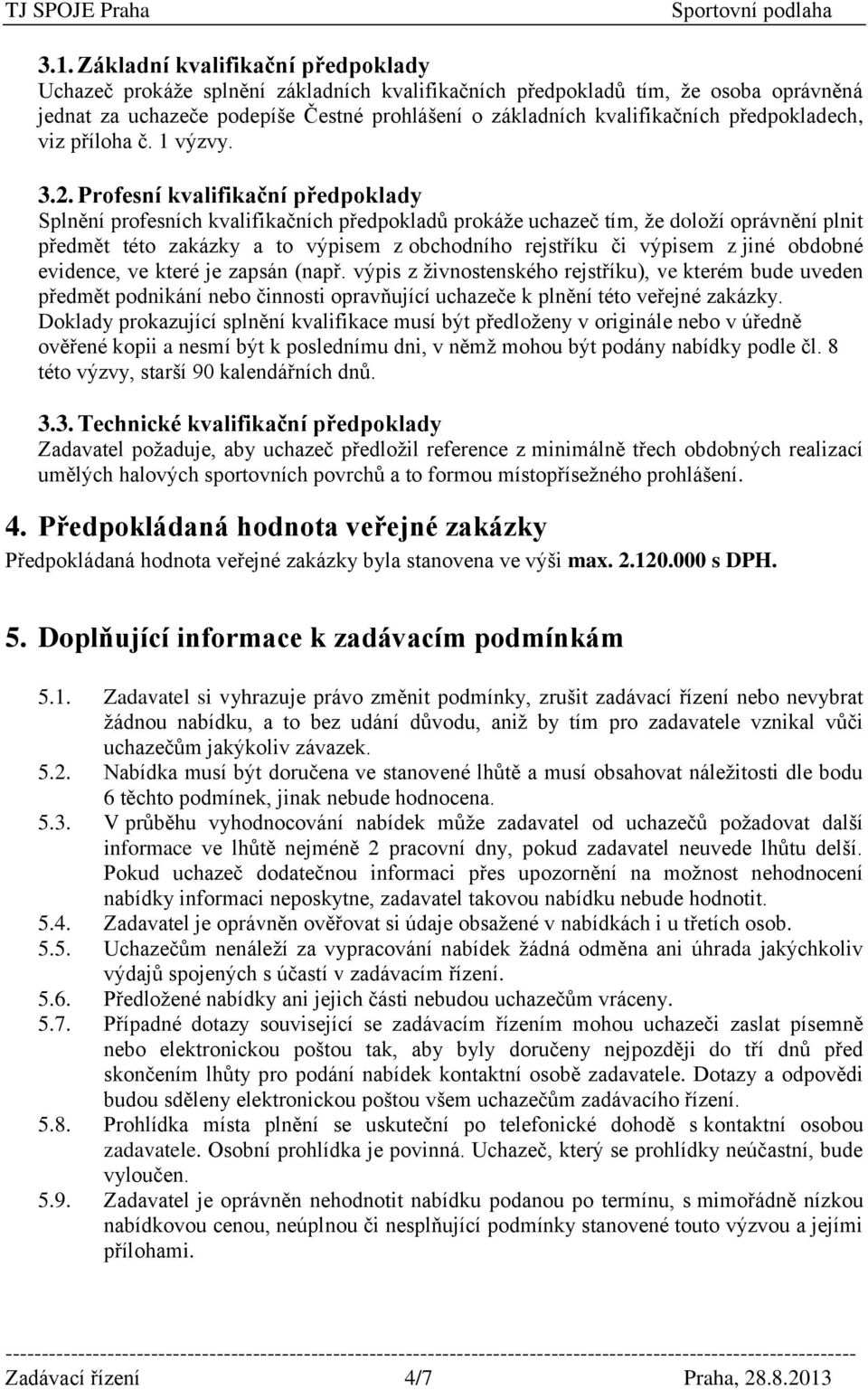 Profesní kvalifikační předpoklady Splnění profesních kvalifikačních předpokladů prokáže uchazeč tím, že doloží oprávnění plnit předmět této zakázky a to výpisem z obchodního rejstříku či výpisem z