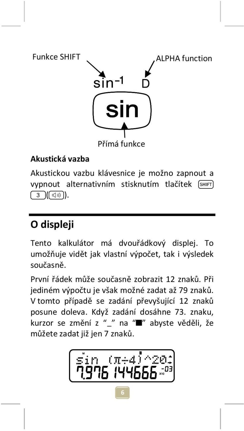 To umožňuje vidět jak vlastní výpočet, tak i výsledek současně. První řádek může současně zobrazit 12 znaků.