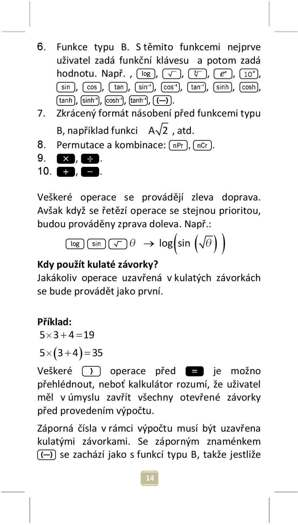 : θ log sin 14 ( ( θ) ) Kdy použít kulaté závorky? Jakákoliv operace uzavřená v kulatých závorkách se bude provádět jako první.