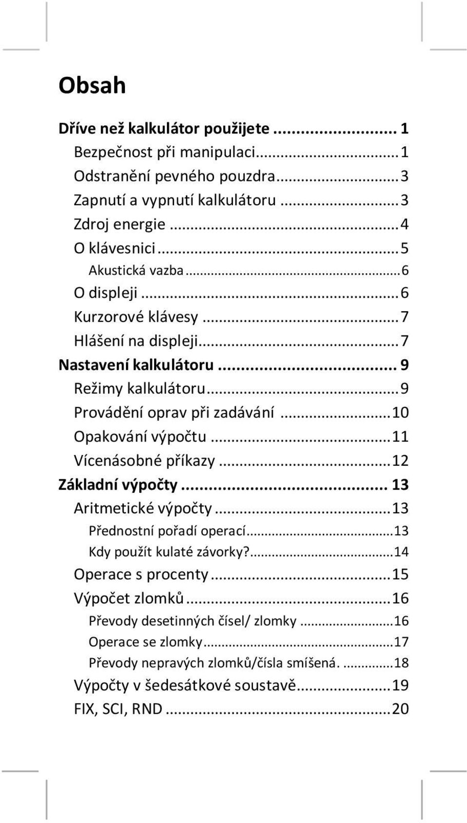 .. 10 Opakování výpočtu... 11 Vícenásobné příkazy... 12 Základní výpočty... 13 Aritmetické výpočty... 13 Přednostní pořadí operací... 13 Kdy použít kulaté závorky?