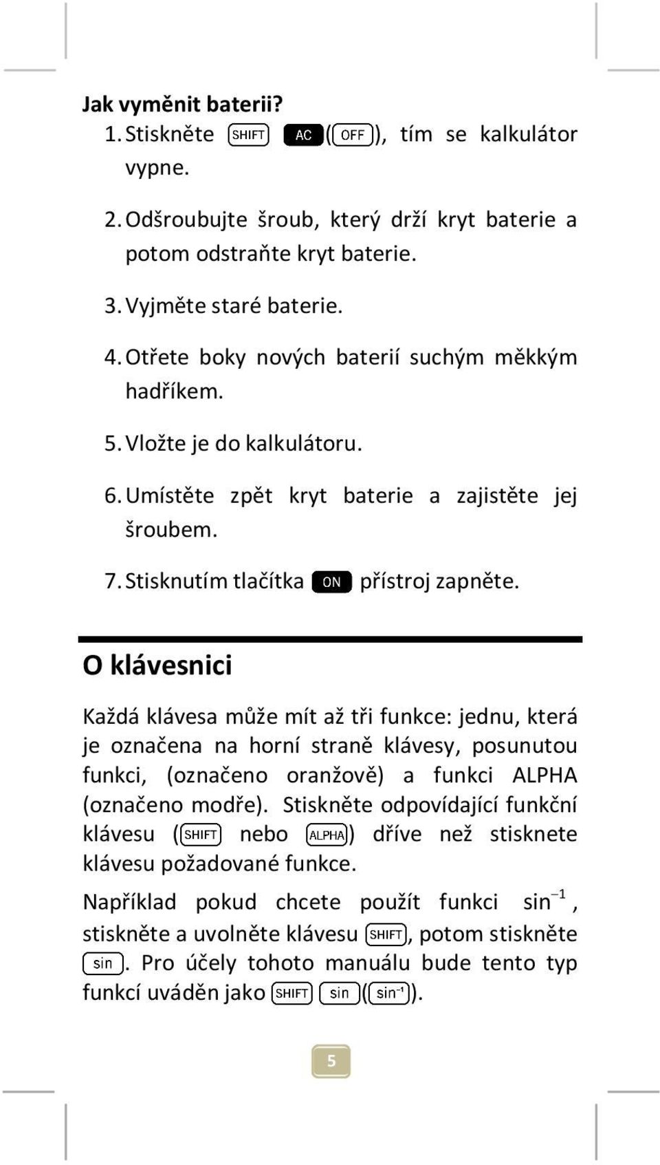 O klávesnici Každá klávesa může mít až tři funkce: jednu, která je označena na horní straně klávesy, posunutou funkci, (označeno oranžově) a funkci ALPHA (označeno modře).