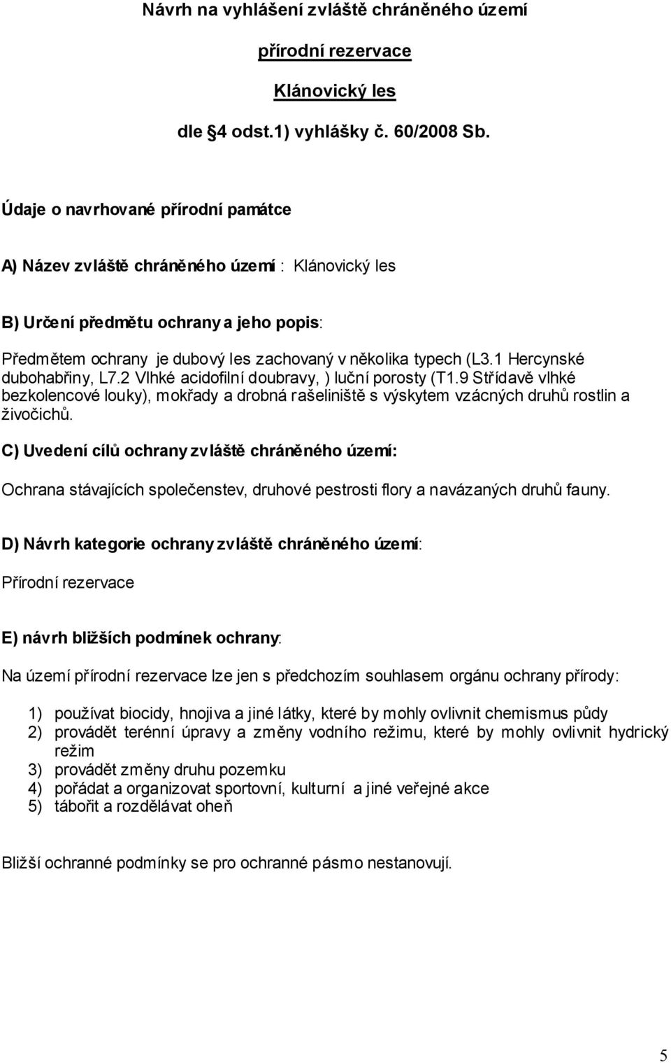 1 Hercynské dubohabřiny, L7.2 Vlhké acidofilní doubravy, ) luční porosty (T1.9 Střídavě vlhké bezkolencové louky), mokřady a drobná rašeliniště s výskytem vzácných druhů rostlin a živočichů.