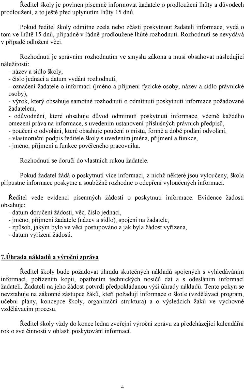 Rozhodnutí je správním rozhodnutím ve smyslu zákona a musí obsahovat následující náležitosti: - název a sídlo školy, - číslo jednací a datum vydání rozhodnutí, - označení žadatele o informaci (jméno