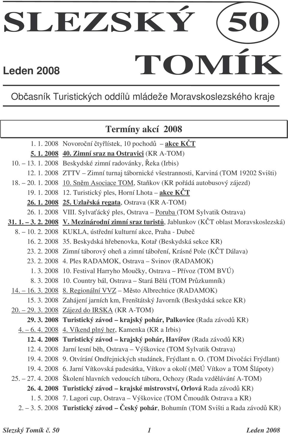 Snm Asociace TOM, Stakov (KR poádá autobusový zájezd) 19. 1. 2008 12. Turistický ples, Horní Lhota akce KT 26. 1. 2008 25. Uzlaská regata, Ostrava (KR A-TOM) 26. 1. 2008 VIII.