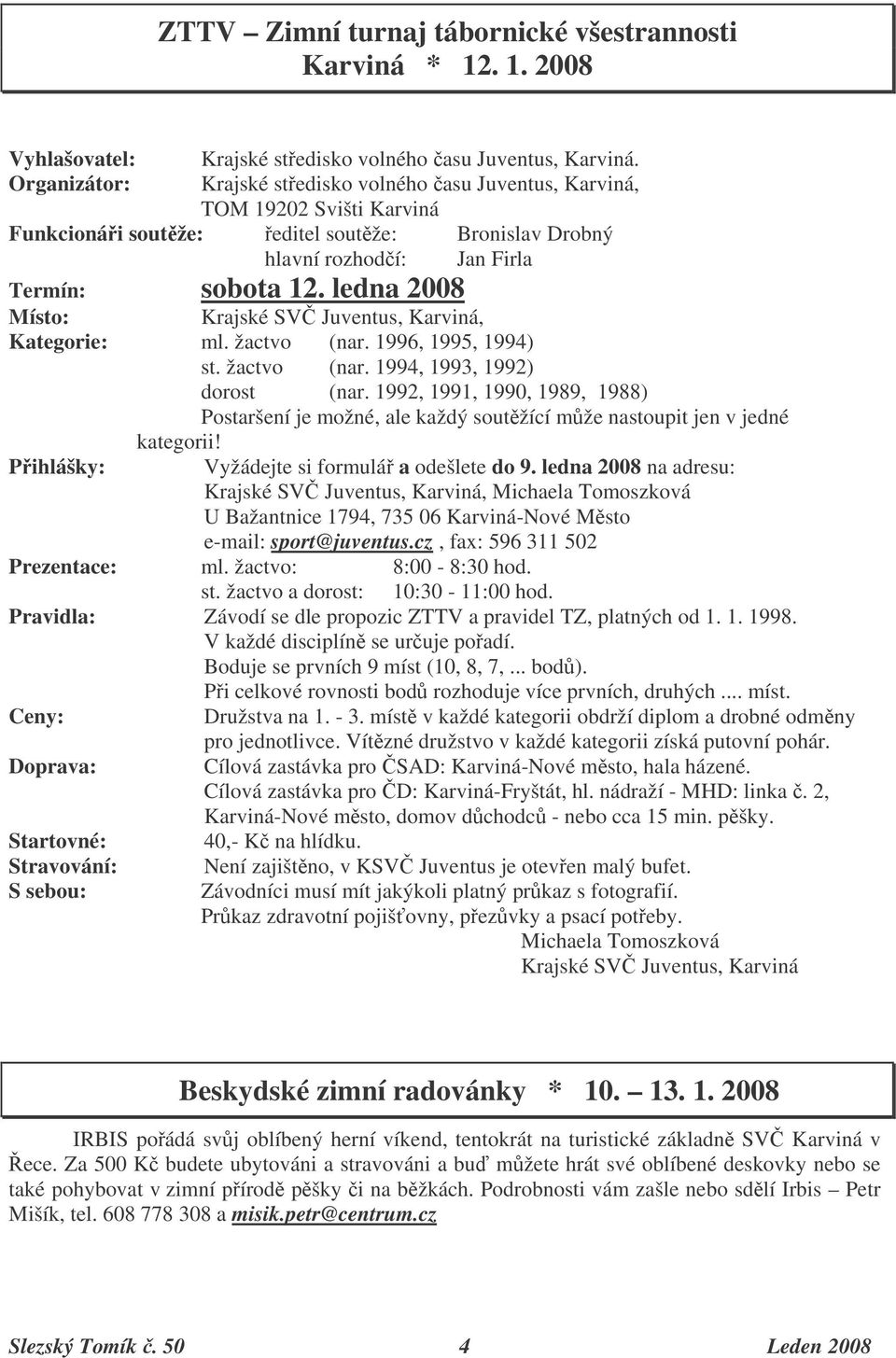 ledna 2008 Místo: Krajské SV Juventus, Karviná, Kategorie: ml. žactvo (nar. 1996, 1995, 1994) st. žactvo (nar. 1994, 1993, 1992) dorost (nar.