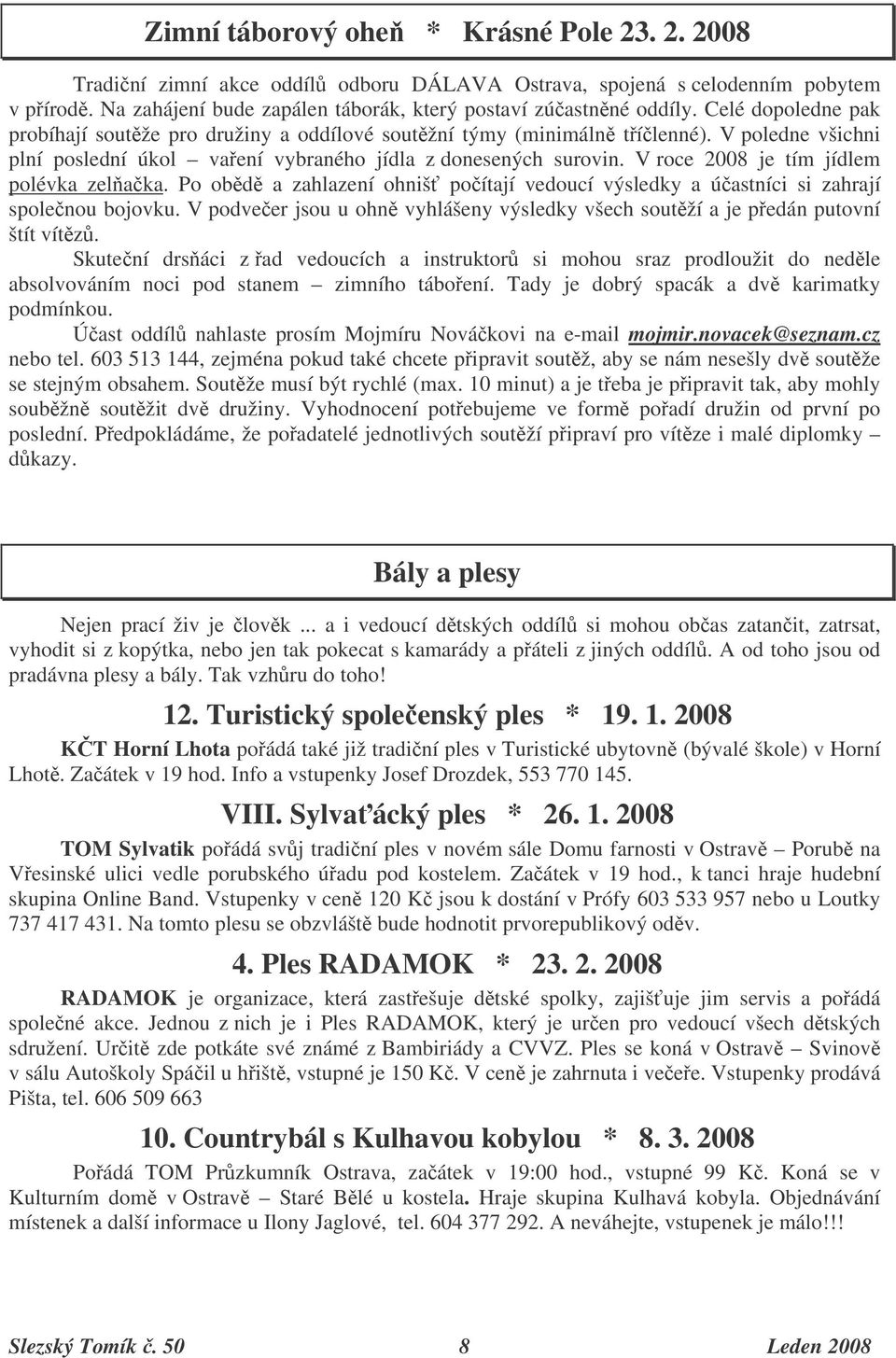 V roce 2008 je tím jídlem polévka zelaka. Po obd a zahlazení ohniš poítají vedoucí výsledky a úastníci si zahrají spolenou bojovku.