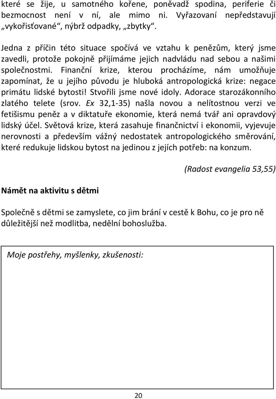 Finanční krize, kterou procházíme, nám umožňuje zapomínat, že u jejího původu je hluboká antropologická krize: negace primátu lidské bytosti! Stvořili jsme nové idoly.