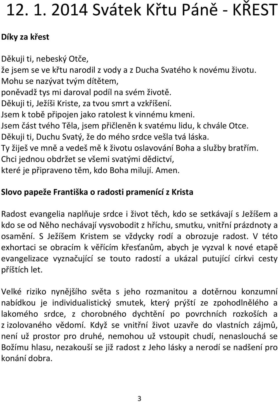 Jsem část tvého Těla, jsem přičleněn k svatému lidu, k chvále Otce. Děkuji ti, Duchu Svatý, že do mého srdce vešla tvá láska. Ty žiješ ve mně a vedeš mě k životu oslavování Boha a služby bratřím.